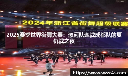 2025赛季世界街舞大赛：漯河队迎战成都队的复仇战之夜