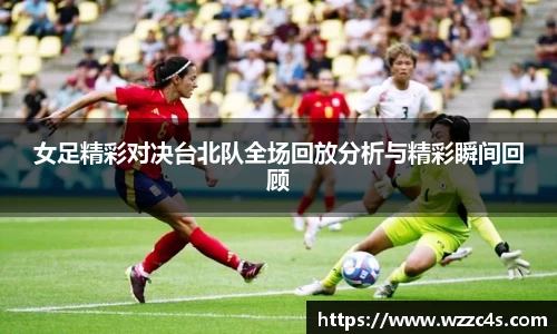 女足精彩对决台北队全场回放分析与精彩瞬间回顾