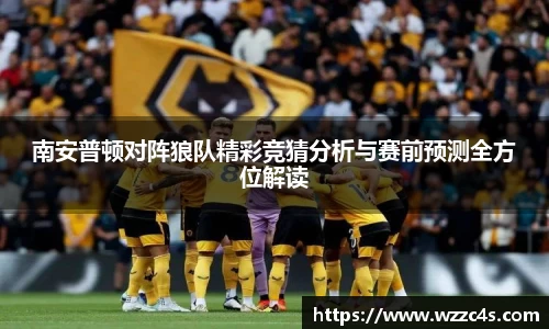 南安普顿对阵狼队精彩竞猜分析与赛前预测全方位解读