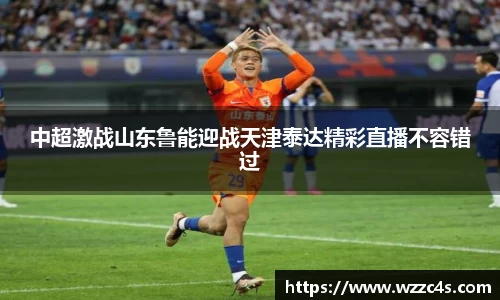 中超激战山东鲁能迎战天津泰达精彩直播不容错过
